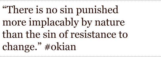 There is no sin punished more implacably by nature than the sin of resistance to change